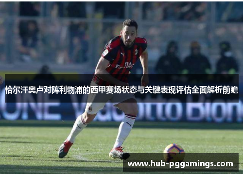 恰尔汗奥卢对阵利物浦的西甲赛场状态与关键表现评估全面解析前瞻