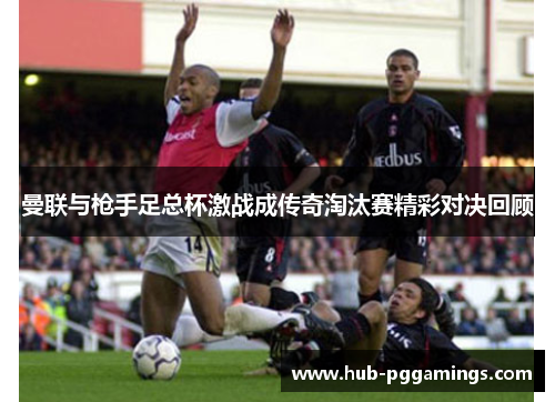 曼联与枪手足总杯激战成传奇淘汰赛精彩对决回顾