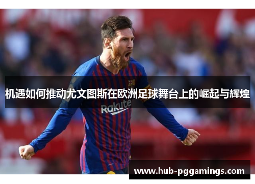 机遇如何推动尤文图斯在欧洲足球舞台上的崛起与辉煌