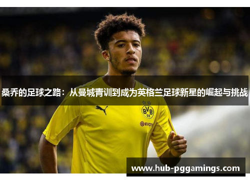 桑乔的足球之路：从曼城青训到成为英格兰足球新星的崛起与挑战