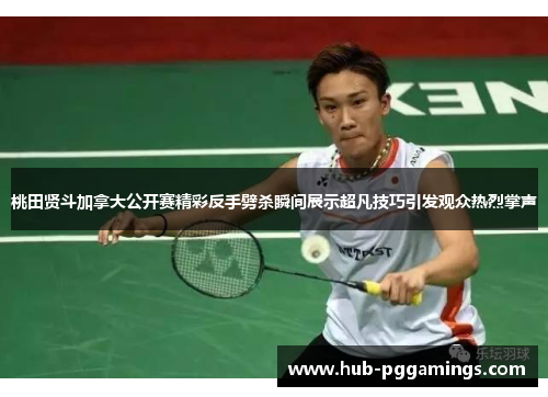 桃田贤斗加拿大公开赛精彩反手劈杀瞬间展示超凡技巧引发观众热烈掌声