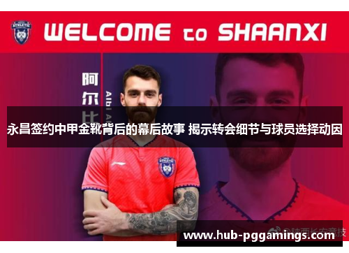 永昌签约中甲金靴背后的幕后故事 揭示转会细节与球员选择动因